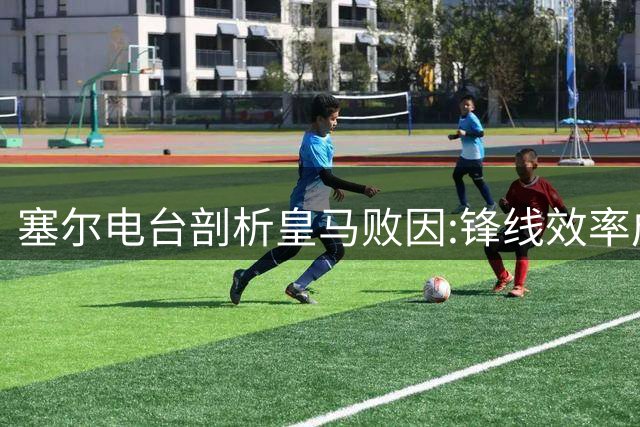 塞尔电台剖析皇马败因:锋线效率成关键 穆帅暗藏锋芒